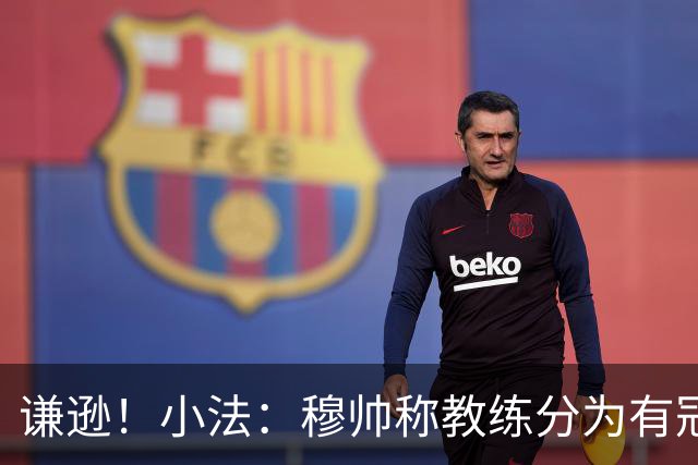 谦逊！小法：穆帅称教练分为有冠军和无冠军两种，我暂时属于后者